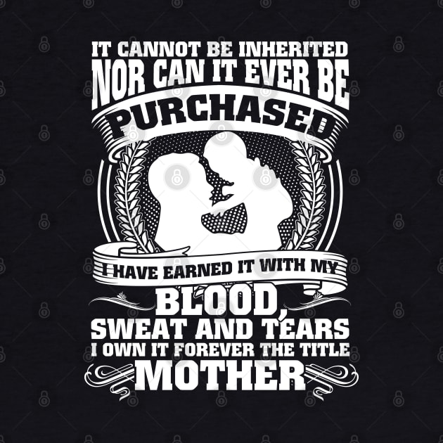 It Cannot Be Inherited Nor Can It Ever Be Purchased I Have Earned It With My Blood Sweat And Tears I Own It Forever The Title Mother by Hannah's Bear Tees